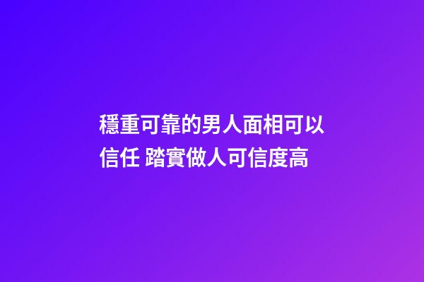 穩重可靠的男人面相可以信任 踏實做人可信度高